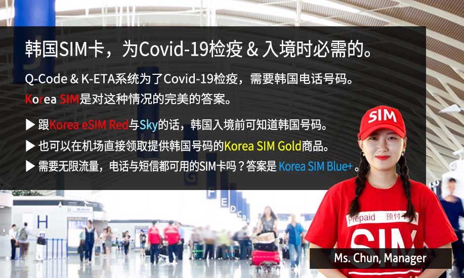 韩国SIM卡，为Covid-19检疫&入境时必须的。Q-Code&K-ETA系统为了Covid-19检疫，需要韩国电话号码。Korea SIM是对这种情况的完美的答案。跟Korea eSIM Red与Sky的话，韩国入境前可知道韩国号码。也可以在机场直接领取提供韩国号码的Korea SIM Gold商品。需要无限流量，电话与短信都可用的SIM卡吗？答案是Korea SIM Blue Plus。